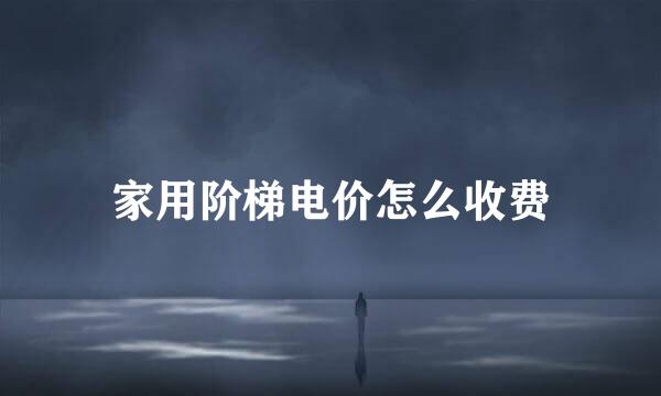 家用阶梯电价怎么收费