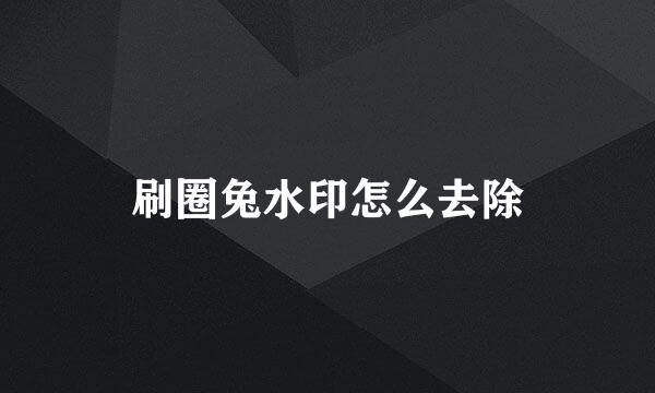刷圈兔水印怎么去除