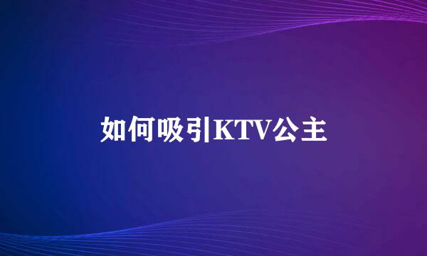 如何吸引KTV公主