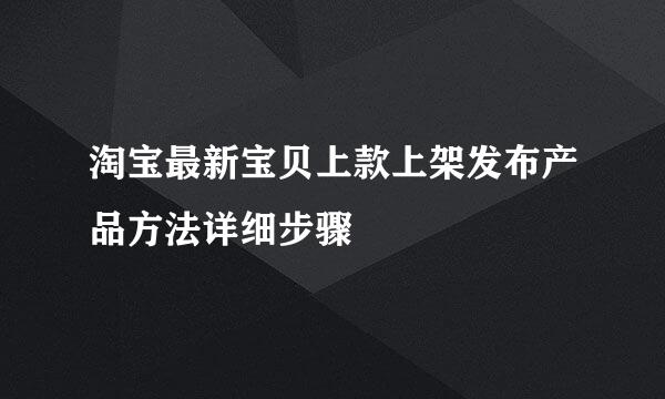 淘宝最新宝贝上款上架发布产品方法详细步骤