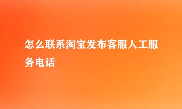 怎么联系淘宝发布客服人工服务电话