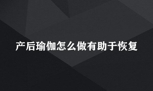 产后瑜伽怎么做有助于恢复