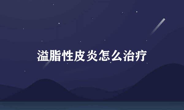 溢脂性皮炎怎么治疗
