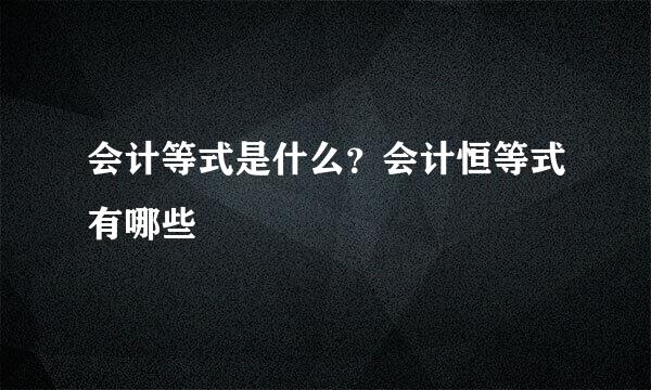 会计等式是什么？会计恒等式有哪些