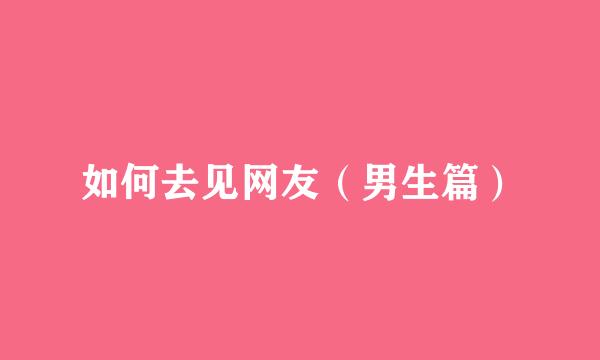 如何去见网友（男生篇）