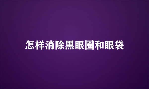 怎样消除黑眼圈和眼袋