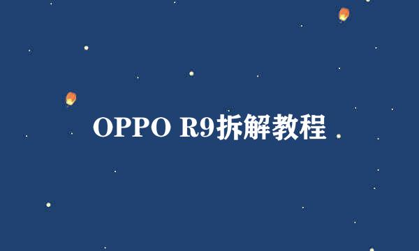 OPPO R9拆解教程