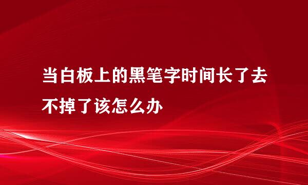 当白板上的黑笔字时间长了去不掉了该怎么办