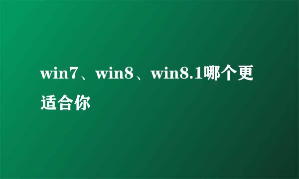 win7、win8、win8.1哪个更适合你