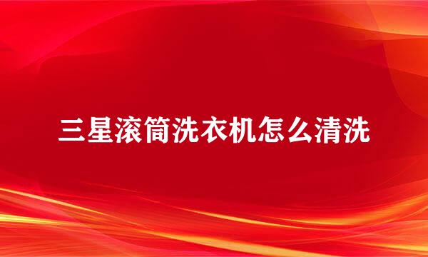 三星滚筒洗衣机怎么清洗