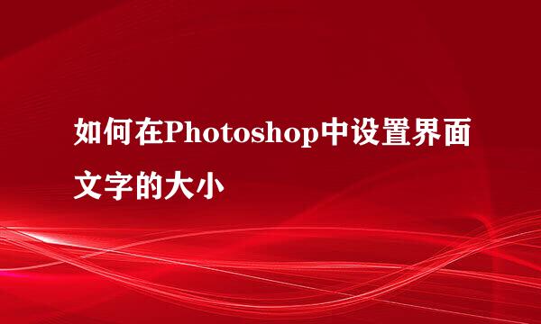 如何在Photoshop中设置界面文字的大小