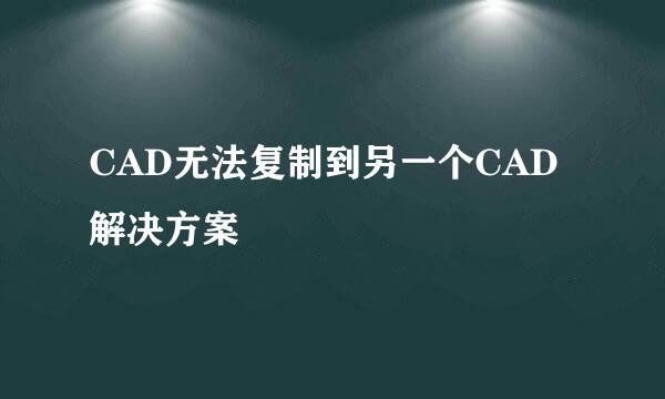 CAD无法复制到另一个CAD解决方案