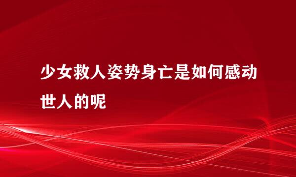 少女救人姿势身亡是如何感动世人的呢