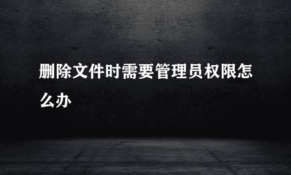 删除文件时需要管理员权限怎么办