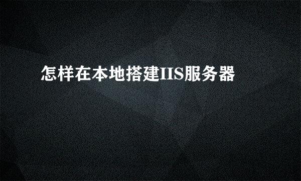 怎样在本地搭建IIS服务器