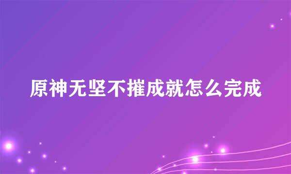 原神无坚不摧成就怎么完成