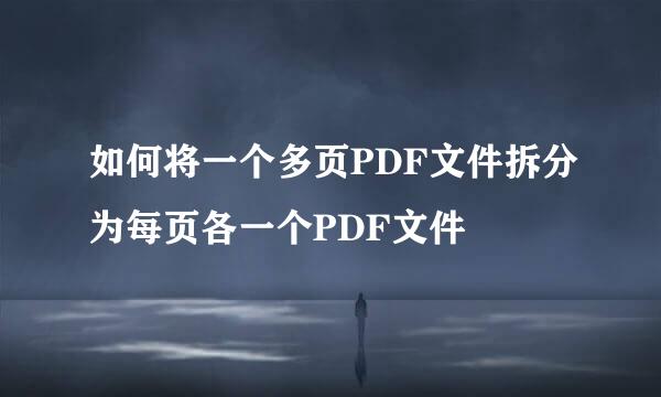 如何将一个多页PDF文件拆分为每页各一个PDF文件