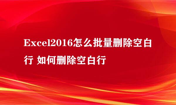 Excel2016怎么批量删除空白行 如何删除空白行