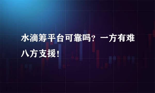 水滴筹平台可靠吗？一方有难八方支援！