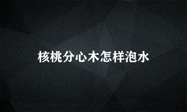 核桃分心木怎样泡水