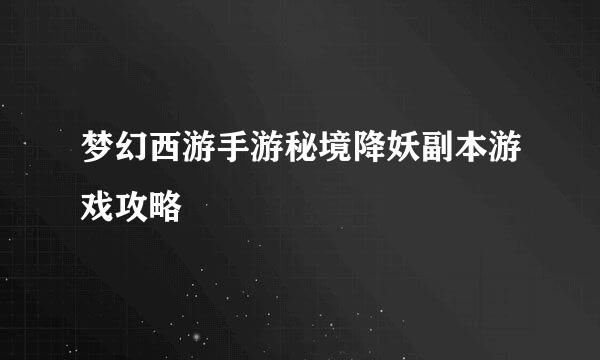 梦幻西游手游秘境降妖副本游戏攻略