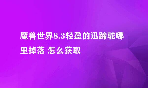魔兽世界8.3轻盈的迅蹄驼哪里掉落 怎么获取