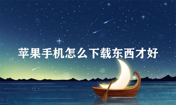 苹果手机怎么下载东西才好