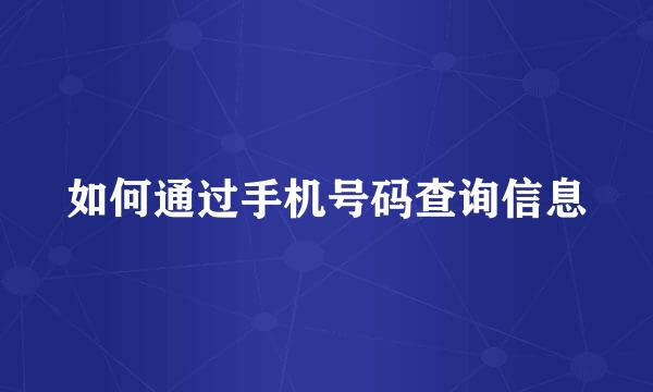 如何通过手机号码查询信息