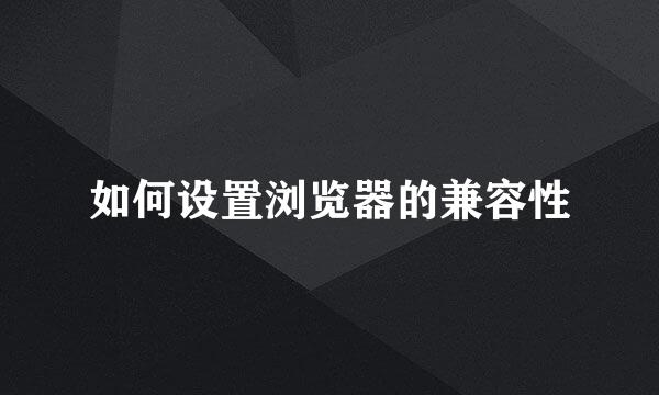 如何设置浏览器的兼容性
