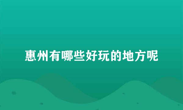 惠州有哪些好玩的地方呢