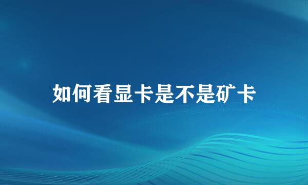 如何看显卡是不是矿卡