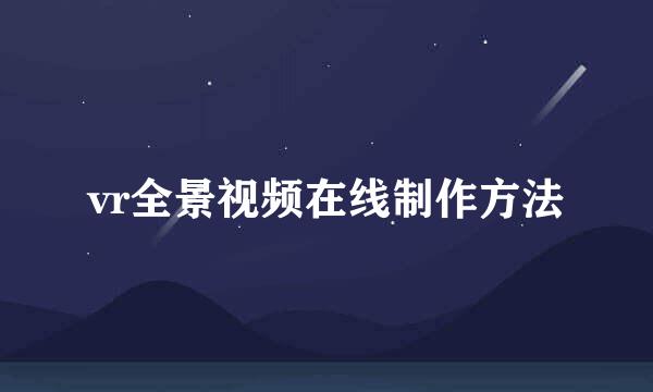 vr全景视频在线制作方法