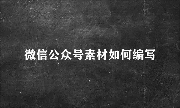 微信公众号素材如何编写