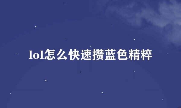 lol怎么快速攒蓝色精粹