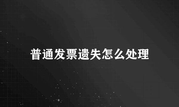 普通发票遗失怎么处理