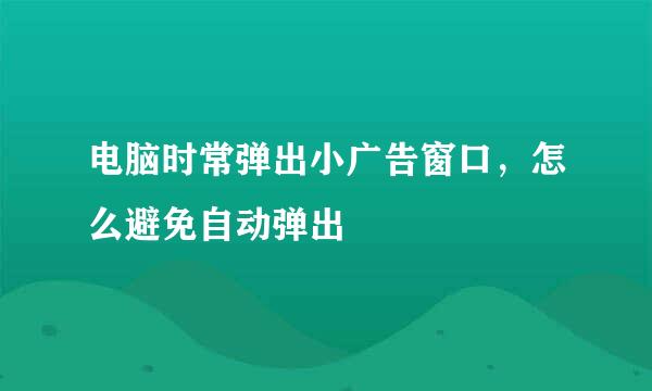 电脑时常弹出小广告窗口，怎么避免自动弹出