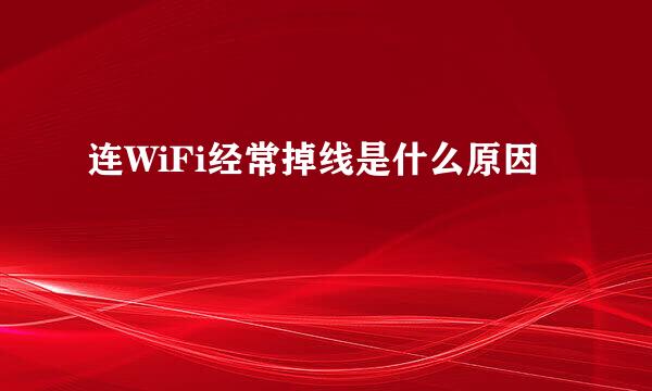 连WiFi经常掉线是什么原因