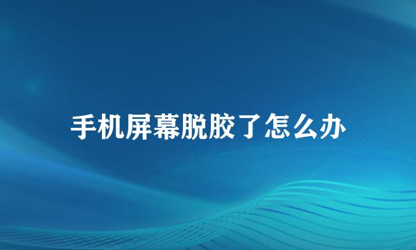 手机屏幕脱胶了怎么办
