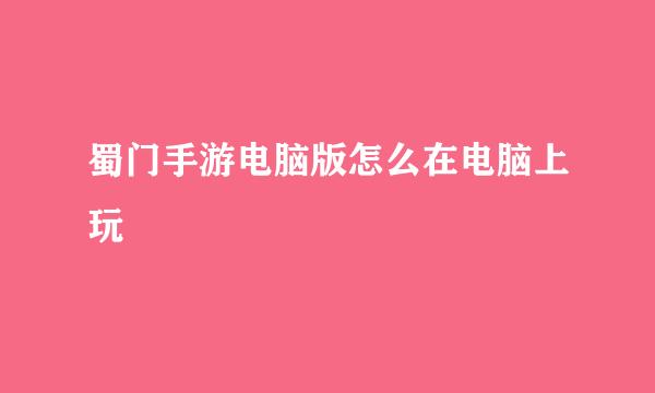 蜀门手游电脑版怎么在电脑上玩