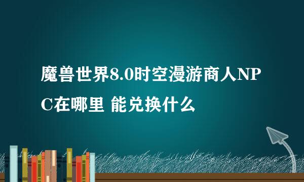 魔兽世界8.0时空漫游商人NPC在哪里 能兑换什么