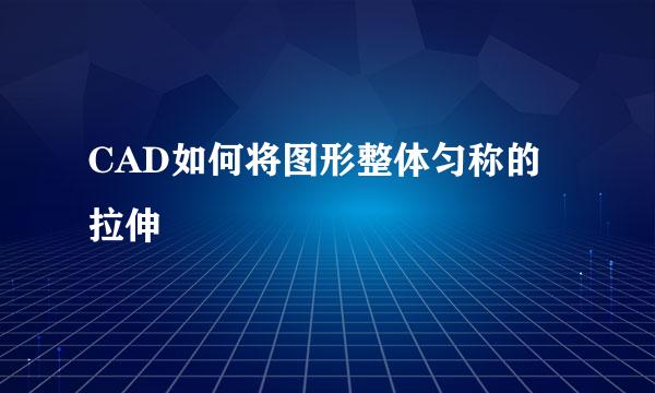 CAD如何将图形整体匀称的拉伸