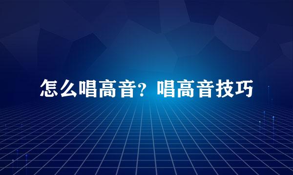 怎么唱高音？唱高音技巧