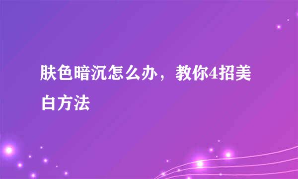肤色暗沉怎么办，教你4招美白方法