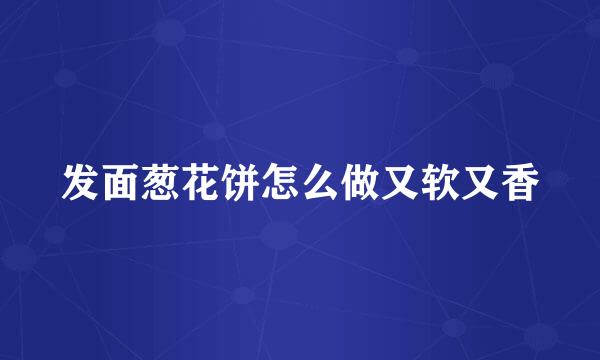 发面葱花饼怎么做又软又香