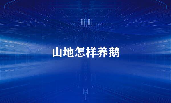 山地怎样养鹅