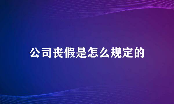 公司丧假是怎么规定的