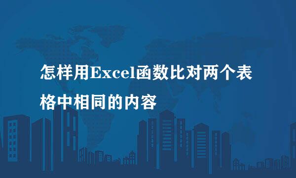 怎样用Excel函数比对两个表格中相同的内容