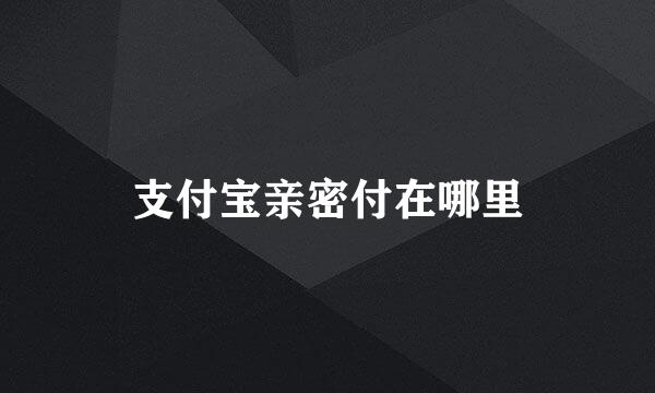 支付宝亲密付在哪里