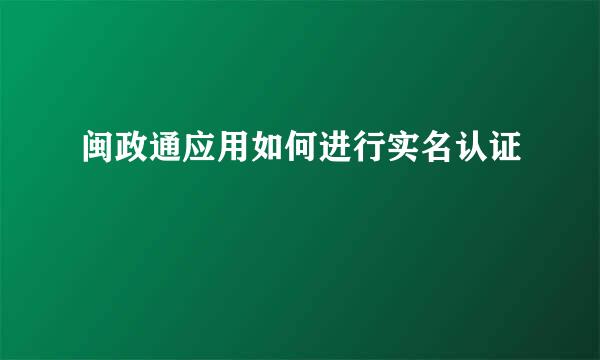 闽政通应用如何进行实名认证
