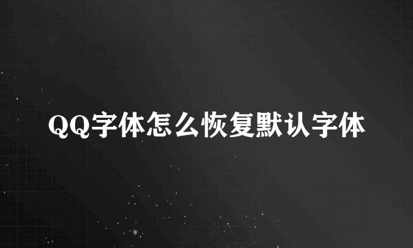 QQ字体怎么恢复默认字体